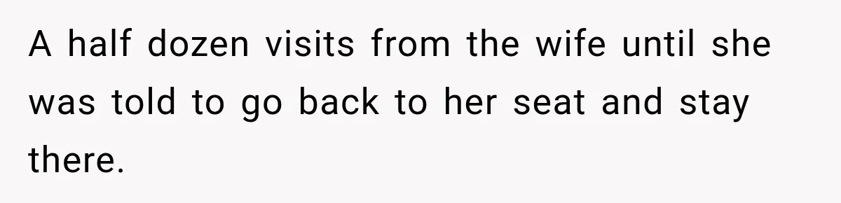 Passenger Takes Their Paid Seats, but a Clever Comment Makes the Seat Thief Move A half dozen visits from the wife until she was told to go back to her seat and stay there.