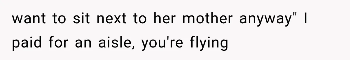 Passenger Takes Their Paid Seats, but a Clever Comment Makes the Seat Thief Move want to sit next to her mother anyway" I paid for an aisle, you're flying