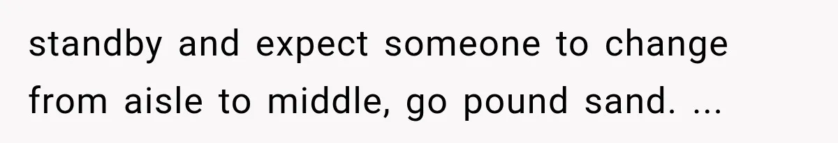 Passenger Takes Their Paid Seats, but a Clever Comment Makes the Seat Thief Move standby and expect someone to change from aisle to middle, go pound sand. ...