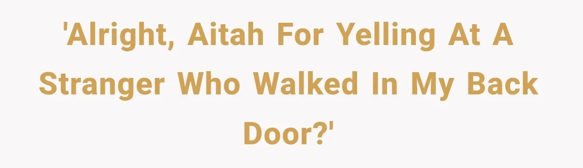 'Alright, AITAH For Yelling At A Stranger Who Walked In My BACK Door?'