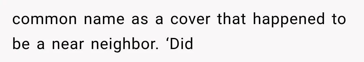 common name as a cover that happened to be a near neighbor. ‘Did