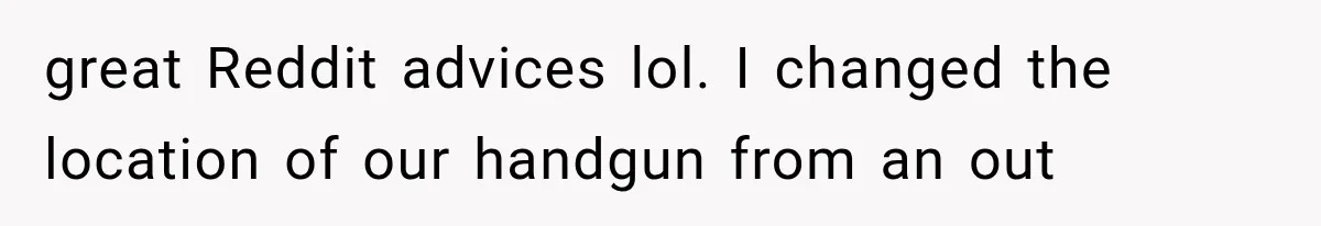 great Reddit advices lol. I changed the location of our handgun from an out