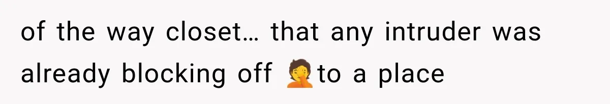 of the way closet… that any intruder was already blocking off 🤦to a place