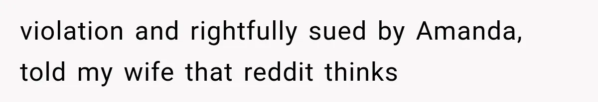 violation and rightfully sued by Amanda, told my wife that reddit thinks