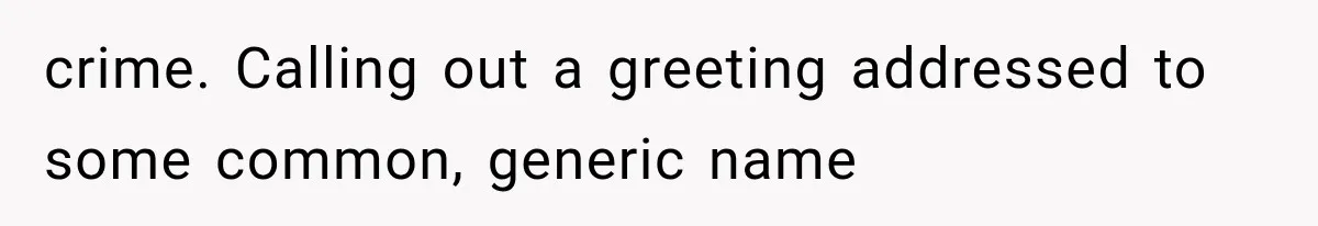 crime. Calling out a greeting addressed to some common, generic name