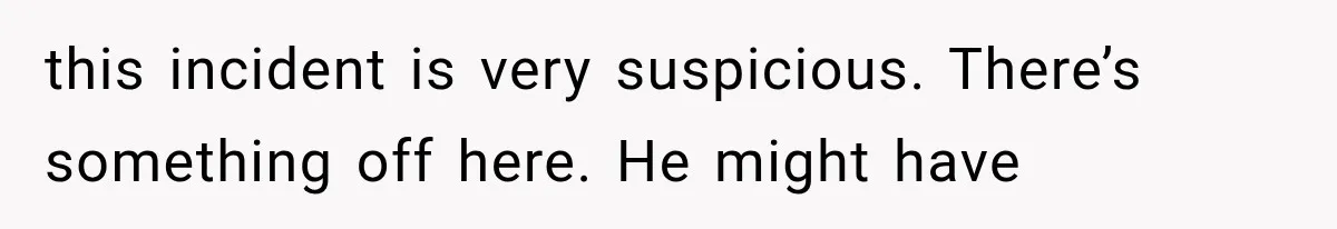 this incident is very suspicious. There’s something off here. He might have