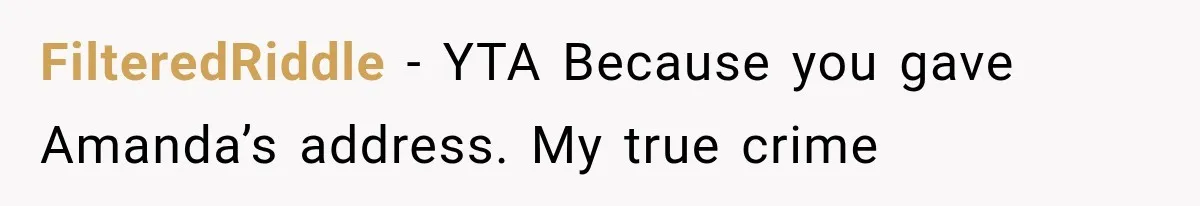 FilteredRiddle − YTA Because you gave Amanda’s address. My true crime