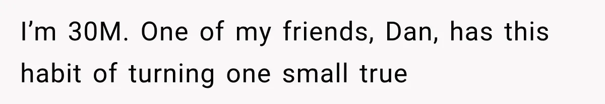 I’m 30M. One of my friends, Dan, has this habit of turning one small true