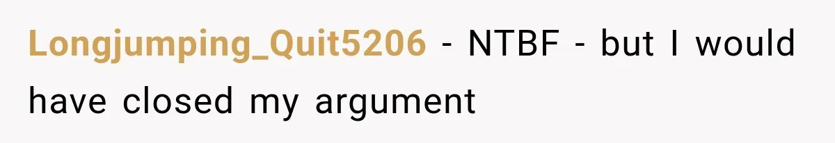 Longjumping_Quit5206 − NTBF - but I would have closed my argument