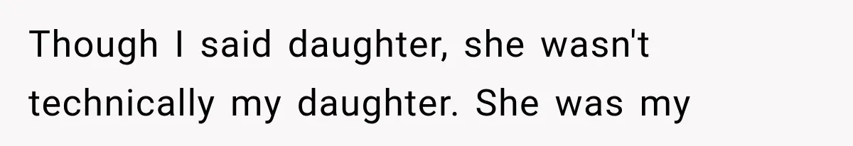 Though I said daughter, she wasn't technically my daughter. She was my