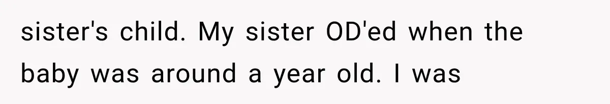 sister's child. My sister OD'ed when the baby was around a year old. I was