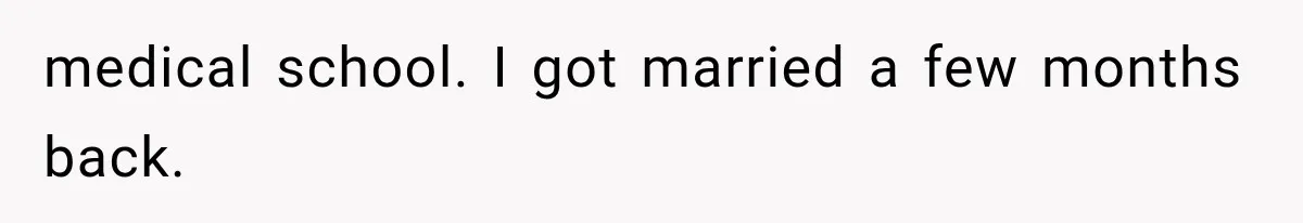 medical school. I got married a few months back.