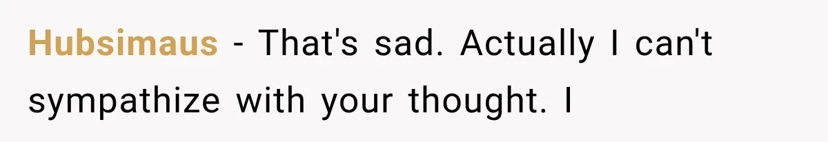Hubsimaus − That's sad. Actually I can't sympathize with your thought. I
