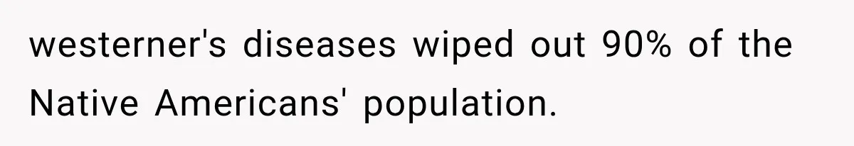 westerner's diseases wiped out 90% of the Native Americans' population.