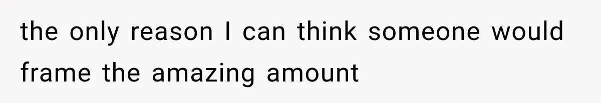 the only reason I can think someone would frame the amazing amount