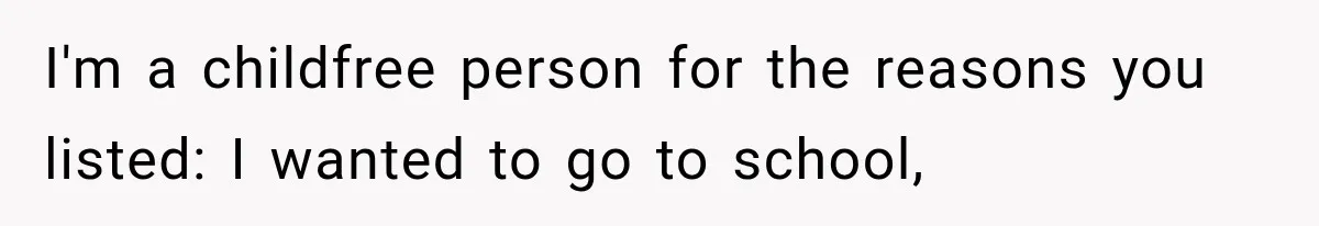 I'm a childfree person for the reasons you listed: I wanted to go to school,