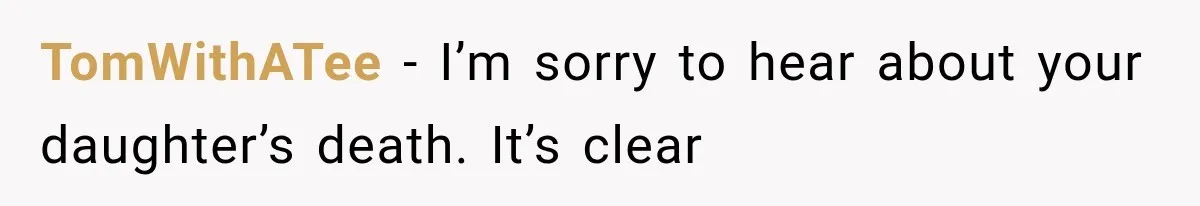 TomWithATee − I’m sorry to hear about your daughter’s death. It’s clear