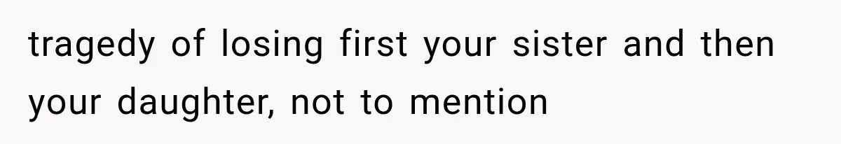 tragedy of losing first your sister and then your daughter, not to mention