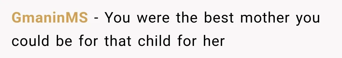 GmaninMS − You were the best mother you could be for that child for her