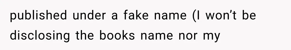 Author Refuses to Change Her Pen Name After Her Ex’s New Girlfriend Claims It Belongs to Her published under a fake name (I won’t be disclosing the books name nor my