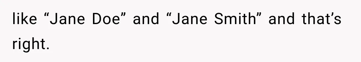 Author Refuses to Change Her Pen Name After Her Ex’s New Girlfriend Claims It Belongs to Her like “Jane Doe” and “Jane Smith” and that’s right.
