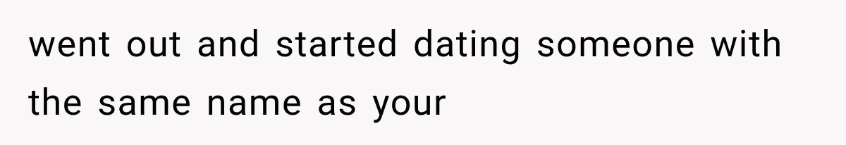 Author Refuses to Change Her Pen Name After Her Ex’s New Girlfriend Claims It Belongs to Her went out and started dating someone with the same name as your