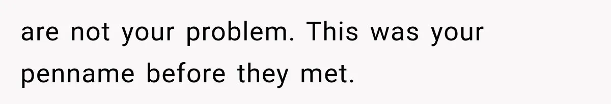 Author Refuses to Change Her Pen Name After Her Ex’s New Girlfriend Claims It Belongs to Her are not your problem. This was your penname before they met.
