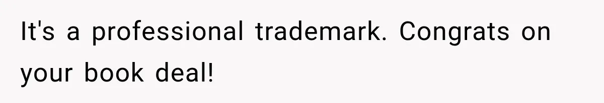 Author Refuses to Change Her Pen Name After Her Ex’s New Girlfriend Claims It Belongs to Her It's a professional trademark. Congrats on your book deal!
