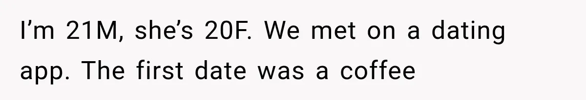 I’m 21M, she’s 20F. We met on a dating app. The first date was a coffee