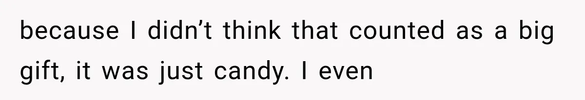 because I didn’t think that counted as a big gift, it was just candy. I even