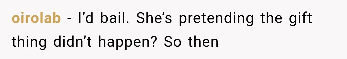 oirolab − I’d bail. She’s pretending the gift thing didn’t happen? So then