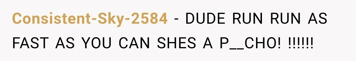 Consistent-Sky-2584 − DUDE RUN RUN AS FAST AS YOU CAN SHES A P__CHO! !!!!!!
