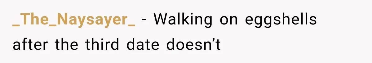 _The_Naysayer_ − Walking on eggshells after the third date doesn’t