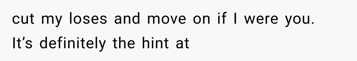 cut my loses and move on if I were you. It’s definitely the hint at