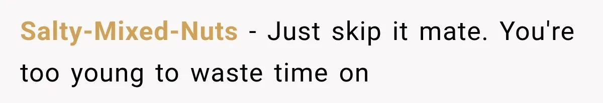 Salty-Mixed-Nuts − Just skip it mate. You're too young to waste time on