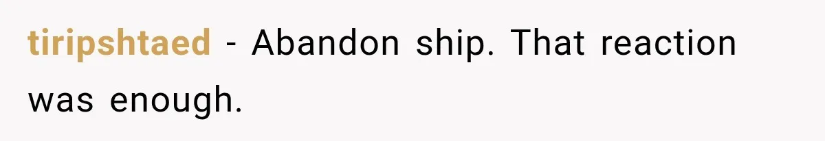 tiripshtaed − Abandon ship. That reaction was enough.