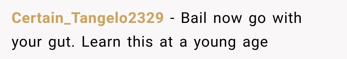 Certain_Tangelo2329 − Bail now go with your gut. Learn this at a young age