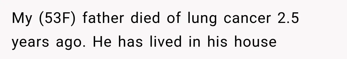 My (53F) father died of lung cancer 2.5 years ago. He has lived in his house