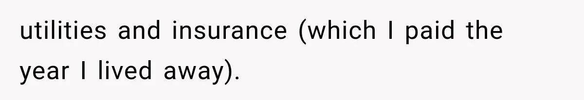 utilities and insurance (which I paid the year I lived away).