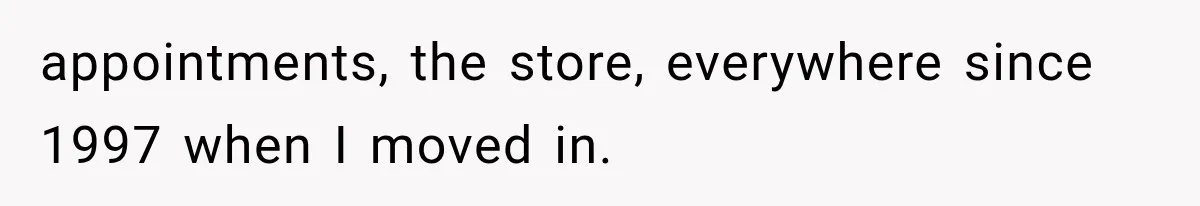 appointments, the store, everywhere since 1997 when I moved in.