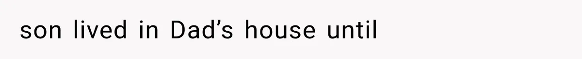 son lived in Dad’s house until