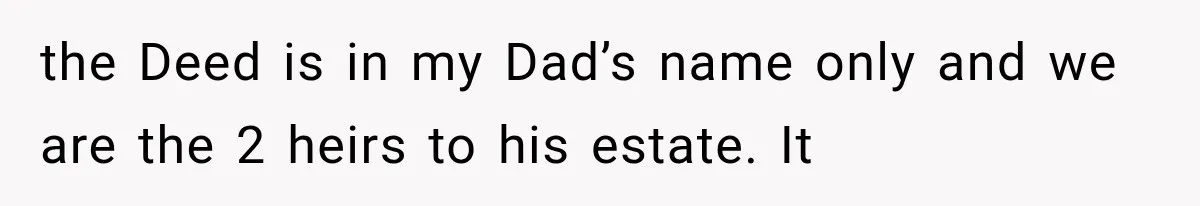 the Deed is in my Dad’s name only and we are the 2 heirs to his estate. It