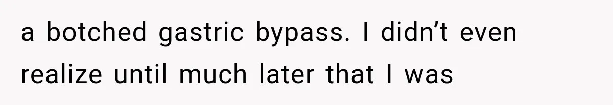 a botched gastric bypass. I didn’t even realize until much later that I was