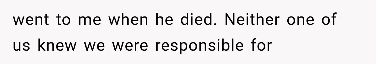 went to me when he died. Neither one of us knew we were responsible for