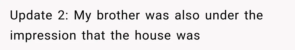 Update 2: My brother was also under the impression that the house was