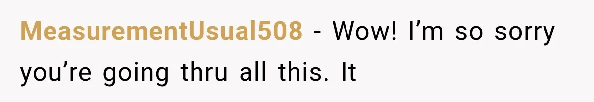 MeasurementUsual508 − Wow! I’m so sorry you’re going thru all this. It