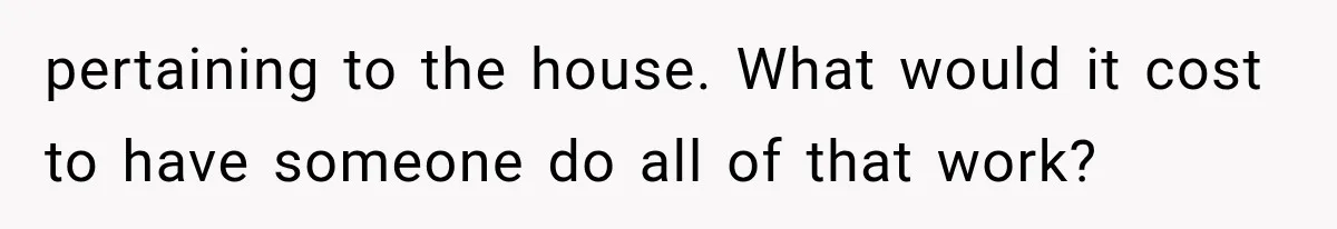 pertaining to the house. What would it cost to have someone do all of that work?