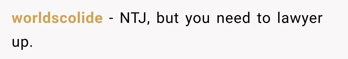 worldscolide − NTJ, but you need to lawyer up.