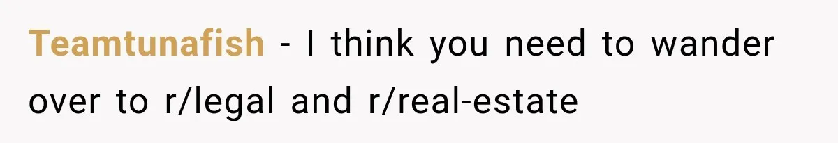 Teamtunafish − I think you need to wander over to r/legal and r/real-estate
