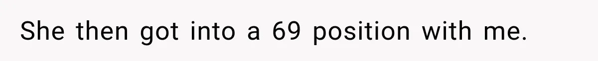 She then got into a 69 position with me.